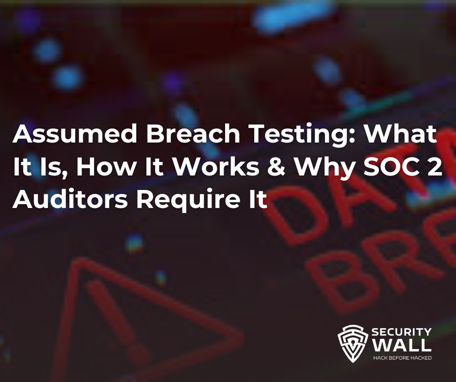 Assumed Breach Testing: What It Is, How It Works & Why SOC 2 Auditors Require It