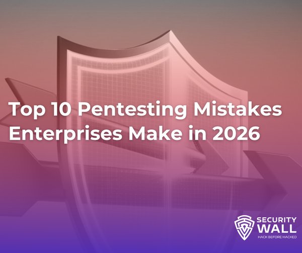 Top 10 Pentesting Mistakes Enterprises Make in 2026